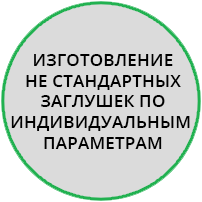 Изготовление не стандартных заглушек по индивидуальным параметрам